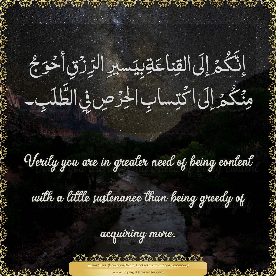 Verily you are in greater need of being content with a little sustenance...